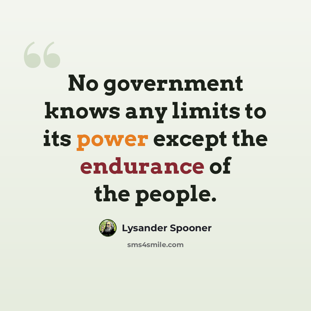 “No government knows any limits to its power except the endurance of the people.” quote by Lysander Spooner