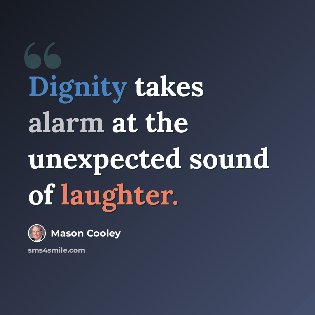 “Dignity takes alarm at the unexpected sound of laughter.” quote by Mason Cooley