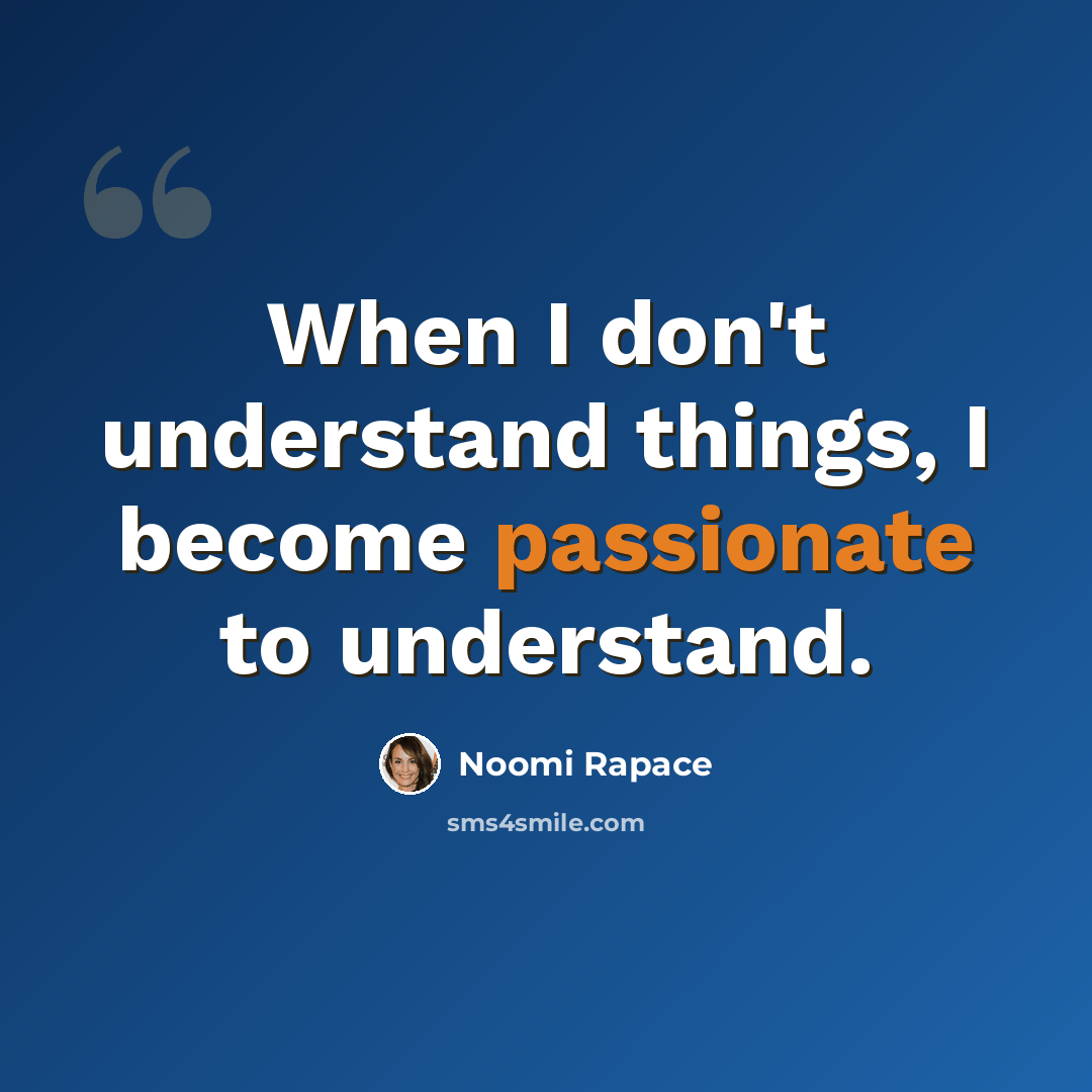 “When I don't understand things, I become passionate to understand.” quote by Noomi Rapace