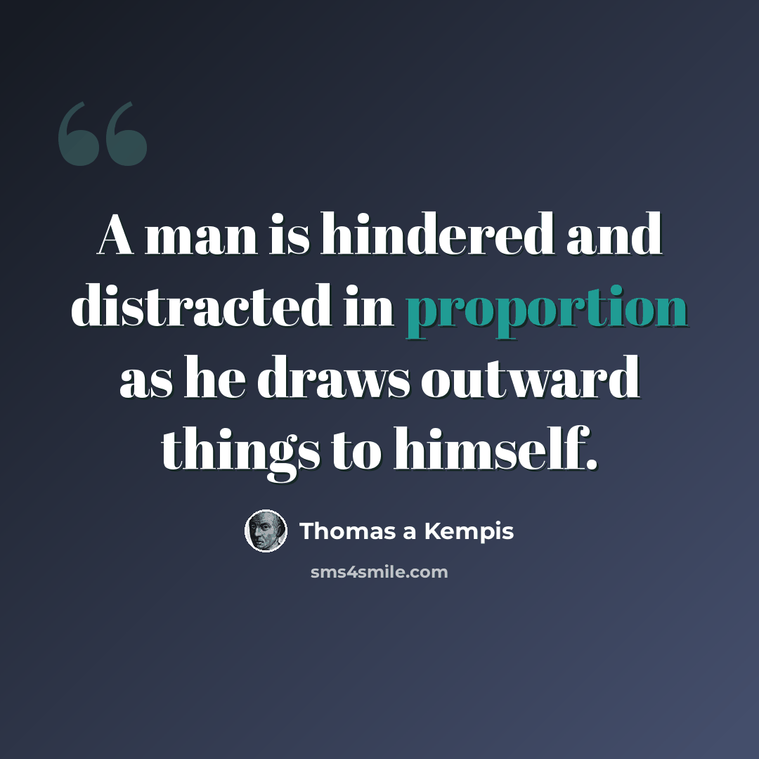 “A man is hindered and distracted in proportion as he draws outward things to himself.” quote by Thomas a Kempis