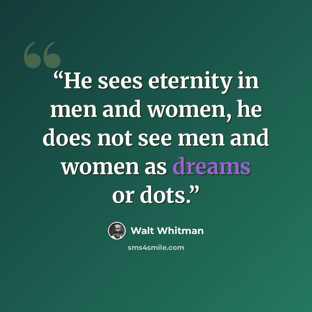 “He sees eternity in men and women, he does not see men and women as dreams or dots.” quote by Walt Whitman