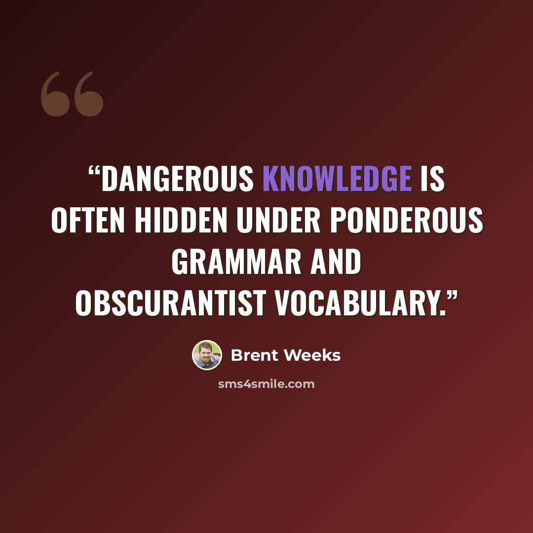 “Dangerous knowledge is often hidden under ponderous grammar and obscurantist vocabulary.” quote by Brent Weeks