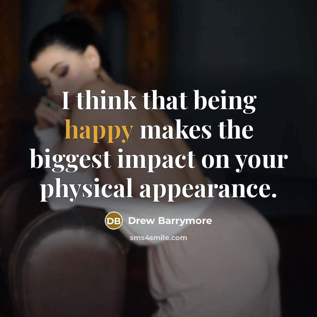 “I think that being happy makes the biggest impact on your physical appearance.” quote by Drew Barrymore