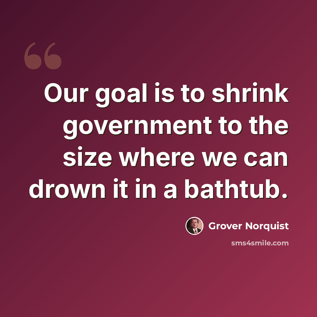 “Our goal is to shrink government to the size where we can drown it in a bathtub.” quote by Grover Norquist