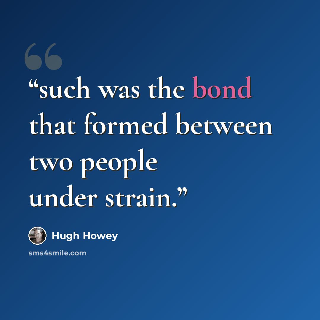 “such was the bond that formed between two people under strain.” quote by Hugh Howey