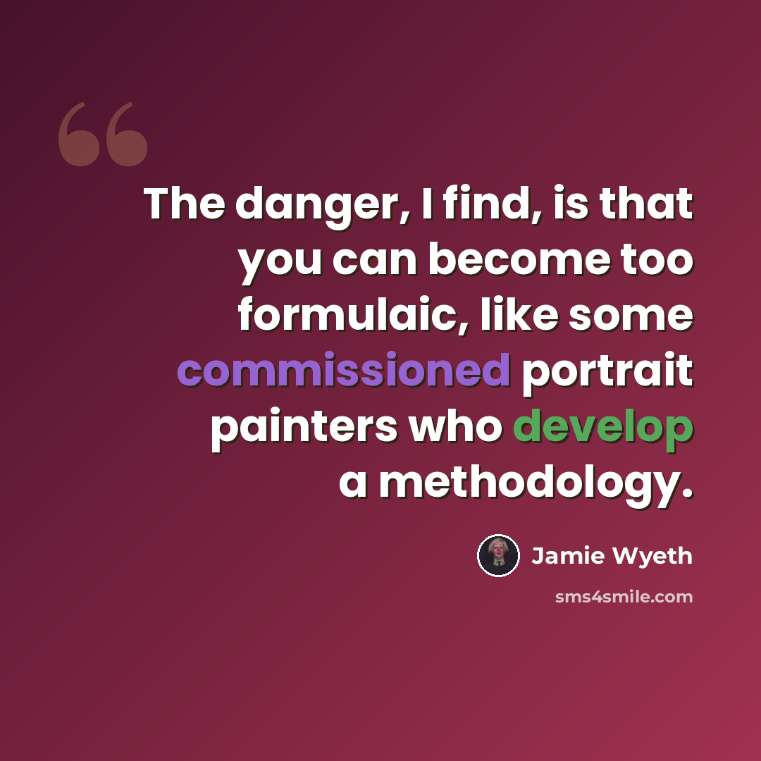 “The danger, I find, is that you can become too formulaic, like some commissioned portrait painters who develop a methodology.” quote by Jamie Wyeth