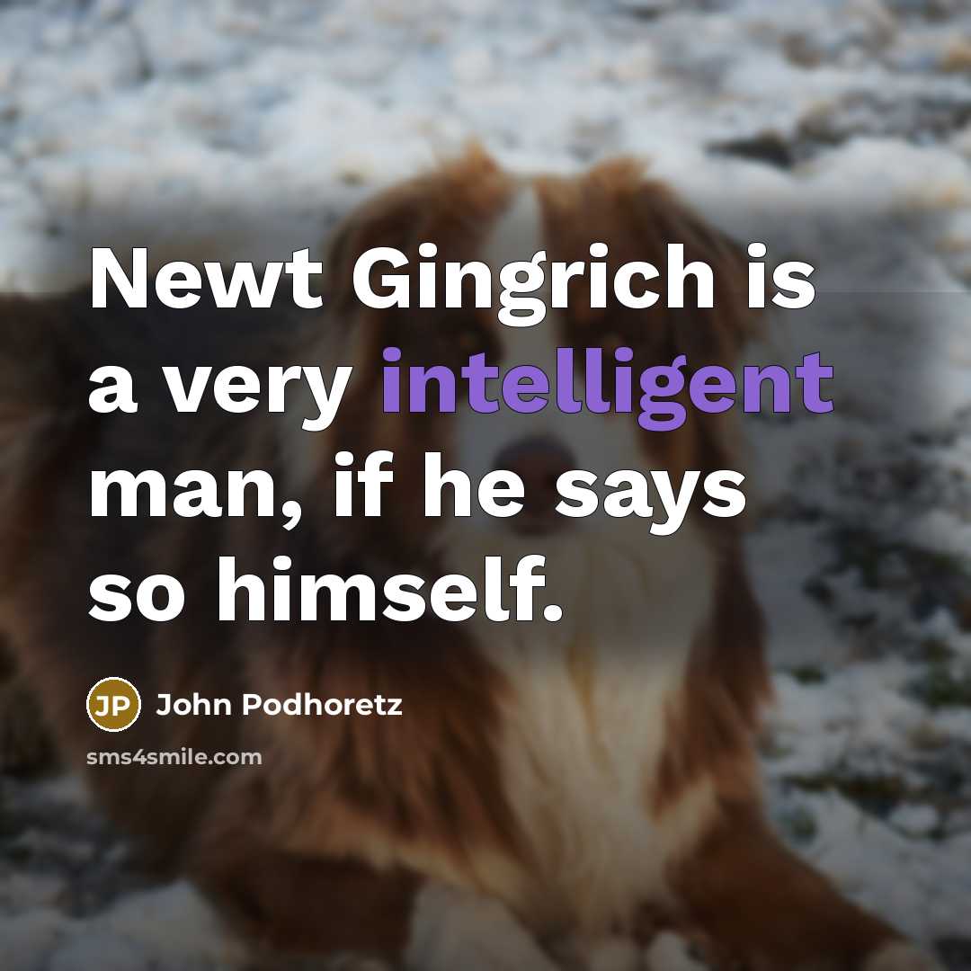 “Newt Gingrich is a very intelligent man, if he says so himself.” quote by John Podhoretz
