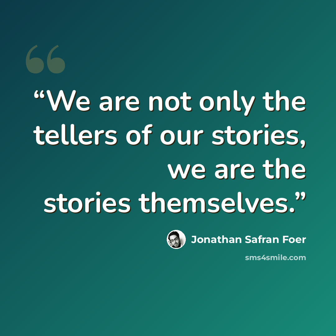 “We are not only the tellers of our stories, we are the stories themselves.” quote by Jonathan Safran Foer