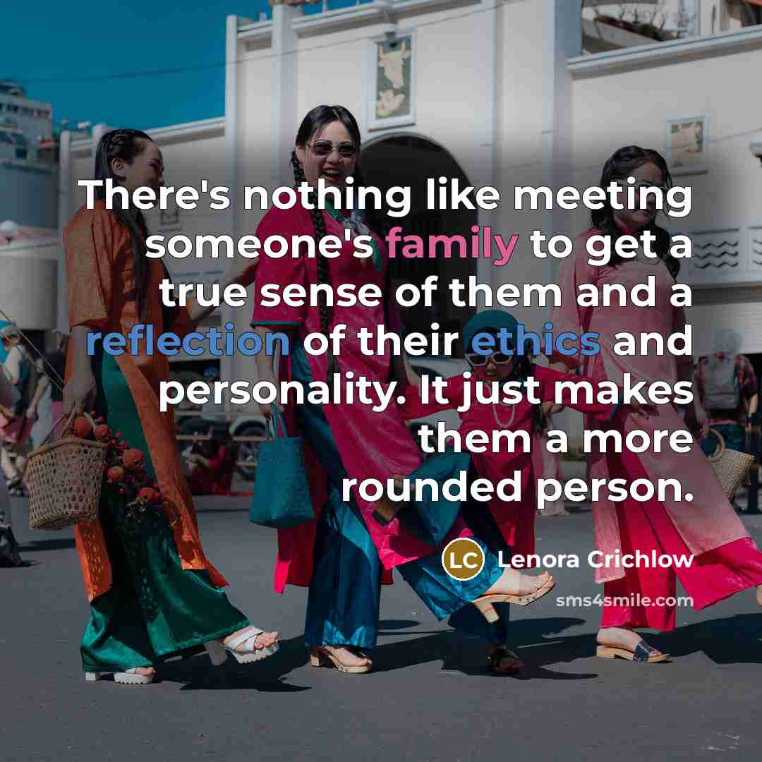 “There's nothing like meeting someone's family to get a true sense of them and a reflection of their ethics and personality. It just makes them a more rounded person.” quote by Lenora Crichlow