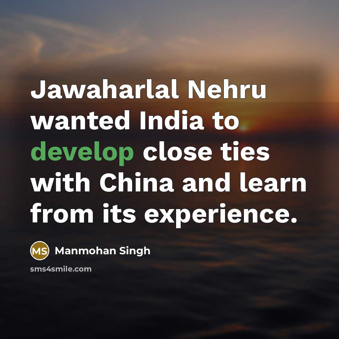 “Jawaharlal Nehru wanted India to develop close ties with China and learn from its experience.” quote by Manmohan Singh