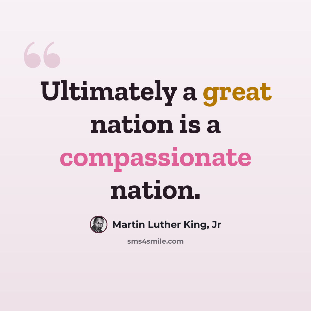 “Ultimately a great nation is a compassionate nation.” quote by Martin Luther King, Jr