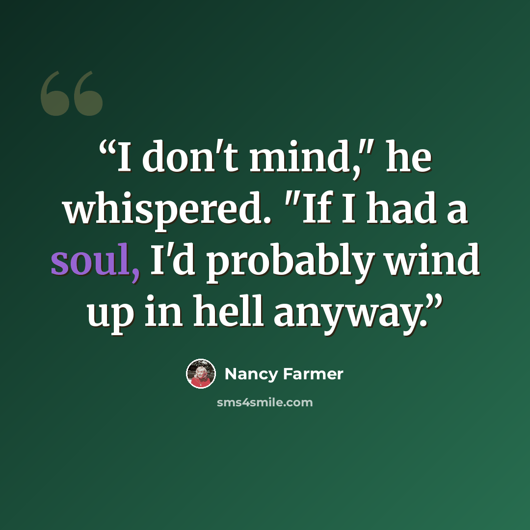 “I don't mind," he whispered. "If I had a soul, I'd probably wind up in hell anyway.” quote by Nancy Farmer