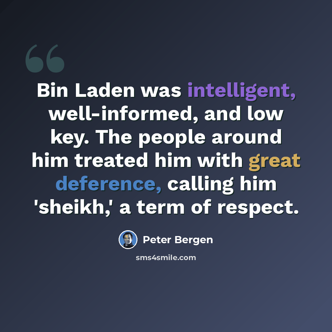 “Bin Laden was intelligent, well-informed, and low key. The people around him treated him with great deference, calling him 'sheikh,' a term of respect.” quote by Peter Bergen