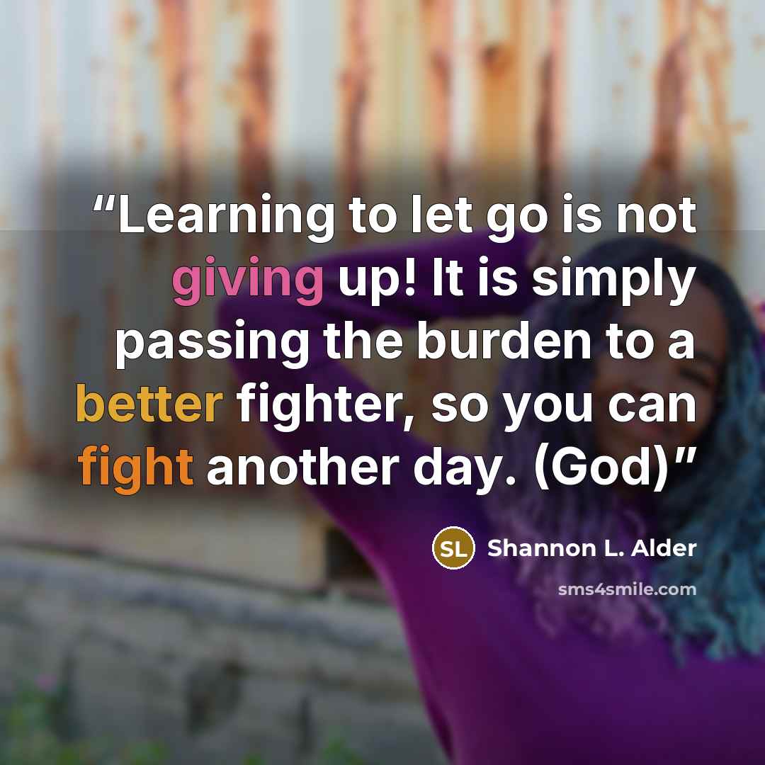 “Learning to let go is not giving up! It is simply passing the burden to a better fighter, so you can fight another day. (God)” quote by Shannon L. Alder
