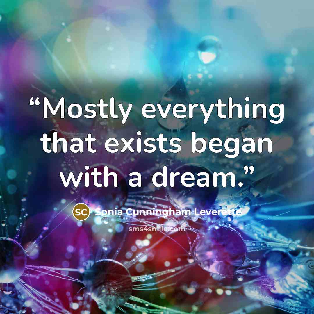 “Mostly everything that exists began with a dream.” quote by Sonia Cunningham Leverette
