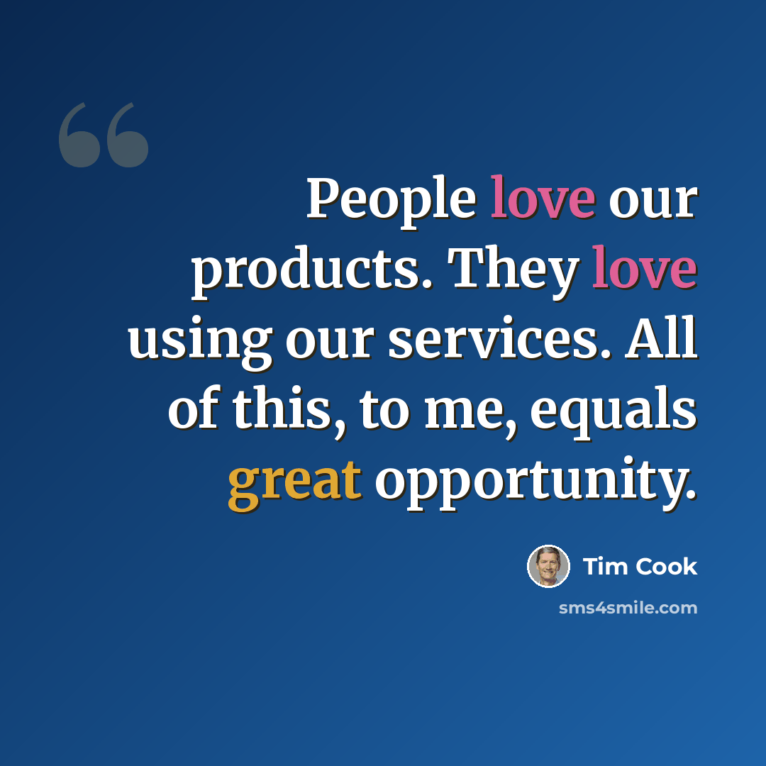 “People love our products. They love using our services. All of this, to me, equals great opportunity.” quote by Tim Cook