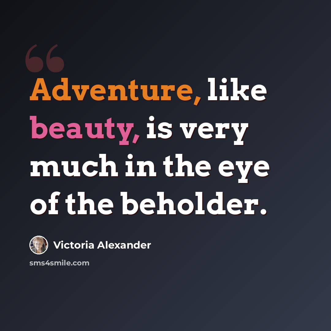 “Adventure, like beauty, is very much in the eye of the beholder.” quote by Victoria Alexander