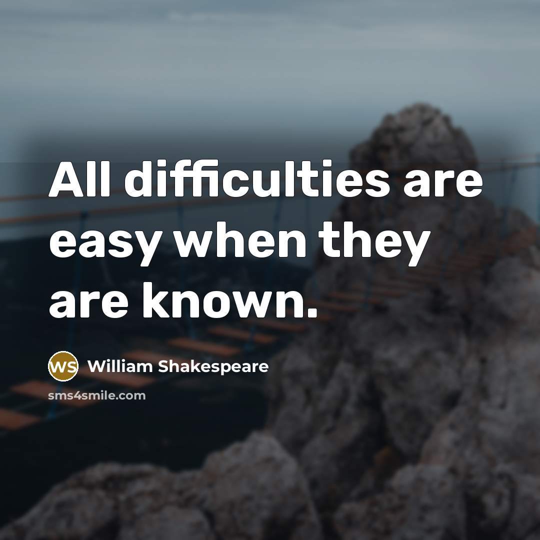 “All difficulties are easy when they are known.” quote by William Shakespeare