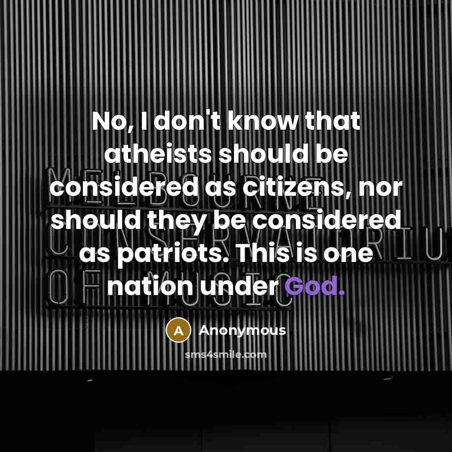 “No, I don't know that atheists should be considered as citizens, nor should they be considered as patriots. This is one nation under God.” quote by Anonymous