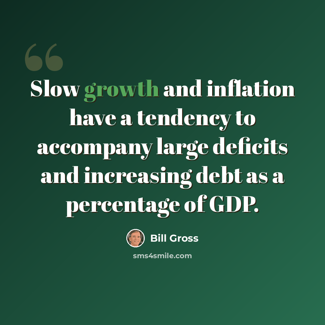 “Slow growth and inflation have a tendency to accompany large deficits and increasing debt as a percentage of GDP.” quote by Bill Gross