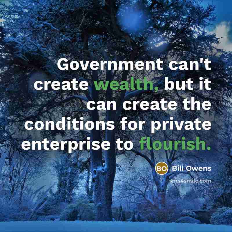 “Government can't create wealth, but it can create the conditions for private enterprise to flourish.” quote by Bill Owens