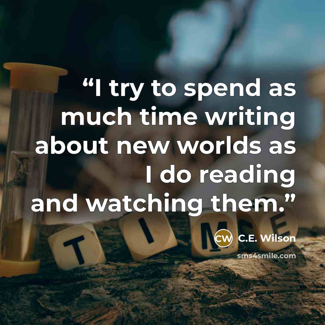 “I try to spend as much time writing about new worlds as I do reading and watching them.” quote by C.E. Wilson