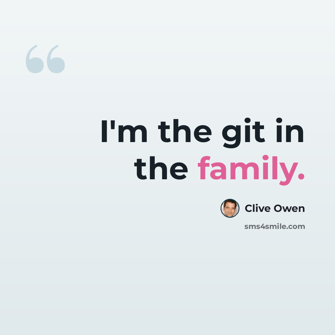 “I'm the git in the family.” quote by Clive Owen