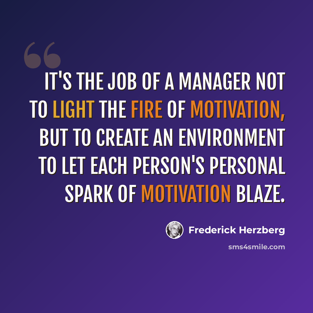 “It's the job of a manager not to light the fire of motivation, but to create an environment to let each person's personal spark of motivation blaze.” quote by Frederick Herzberg