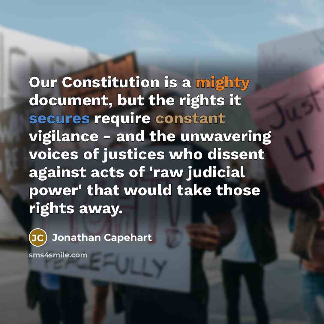 “Our Constitution is a mighty document, but the rights it secures require constant vigilance - and the unwavering voices of justices who dissent against acts of 'raw judicial power' that would take those rights away.” quote by Jonathan Capehart