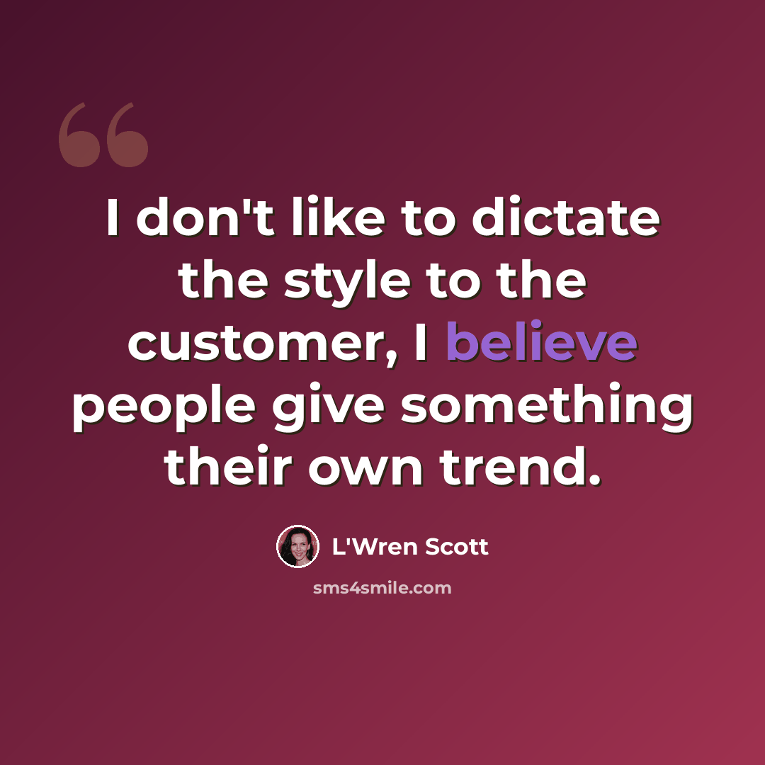 “I don't like to dictate the style to the customer, I believe people give something their own trend.” quote by L'Wren Scott