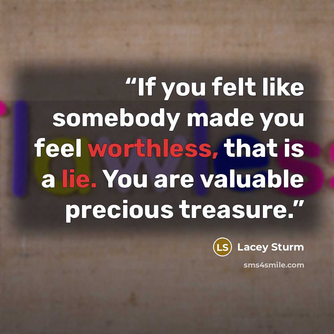 “If you felt like somebody made you feel worthless, that is a lie. You are valuable precious treasure.” quote by Lacey Sturm
