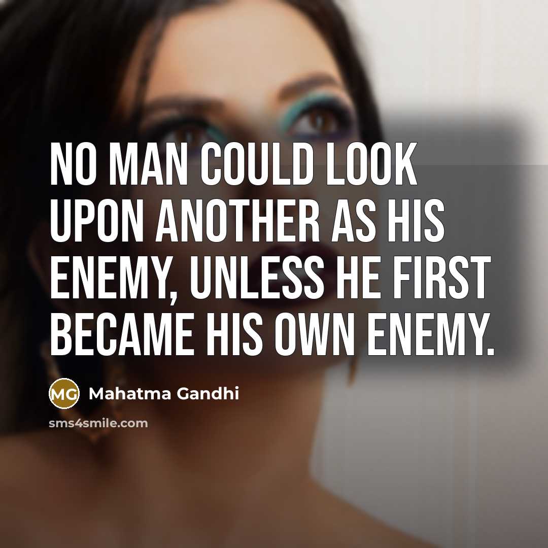 “No man could look upon another as his enemy, unless he first became his own enemy.” quote by Mahatma Gandhi