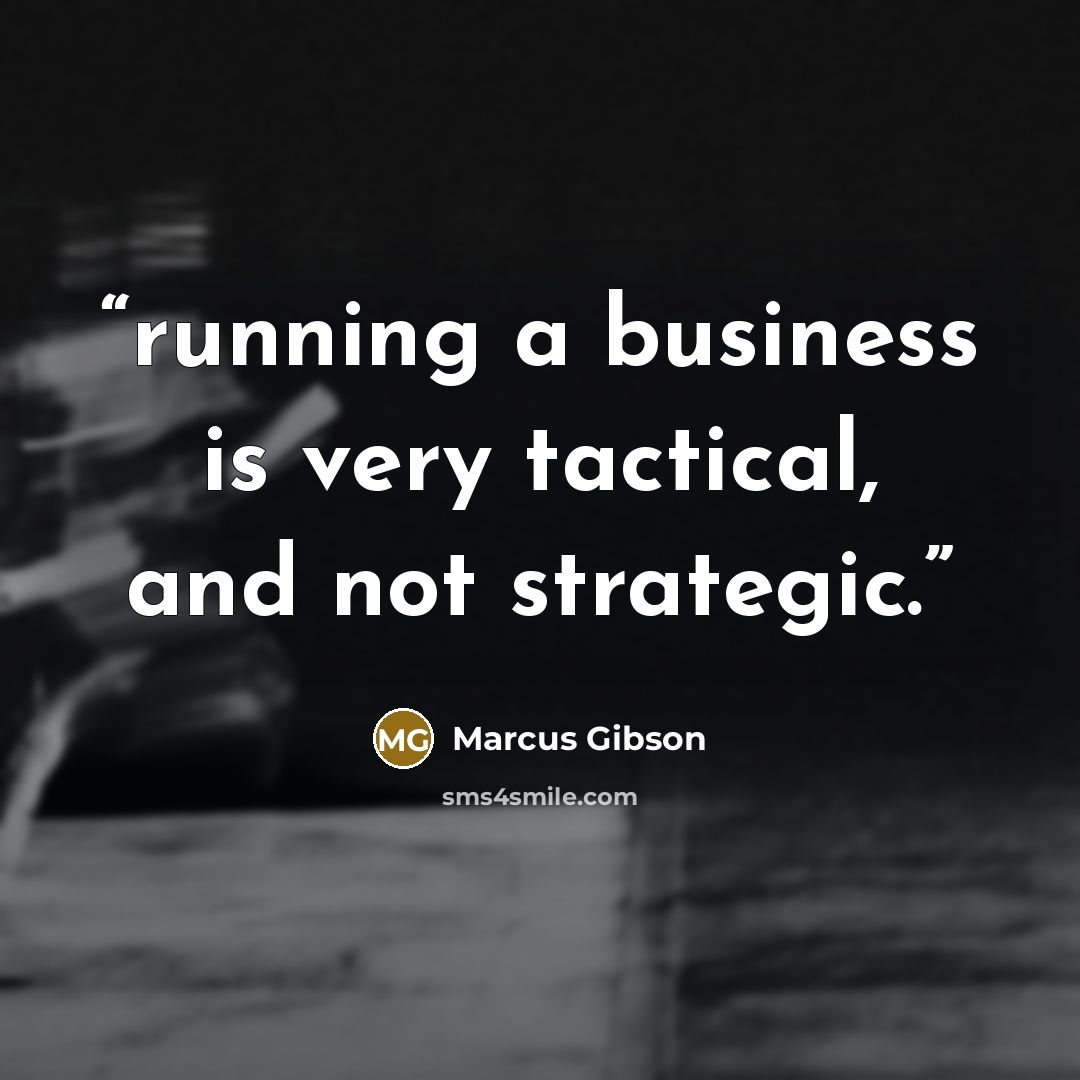 “running a business is very tactical, and not strategic.” quote by Marcus Gibson