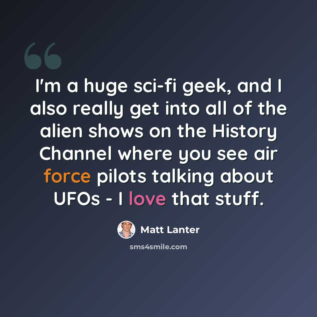 “I'm a huge sci-fi geek, and I also really get into all of the alien shows on the History Channel where you see air force pilots talking about UFOs - I love that stuff.” quote by Matt Lanter