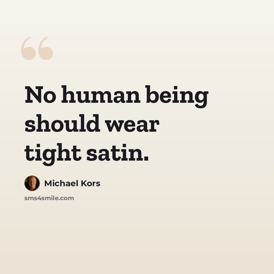 “No human being should wear tight satin.” quote by Michael Kors