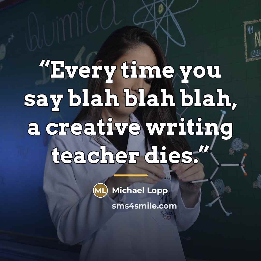 “Every time you say blah blah blah, a creative writing teacher dies.” quote by Michael Lopp