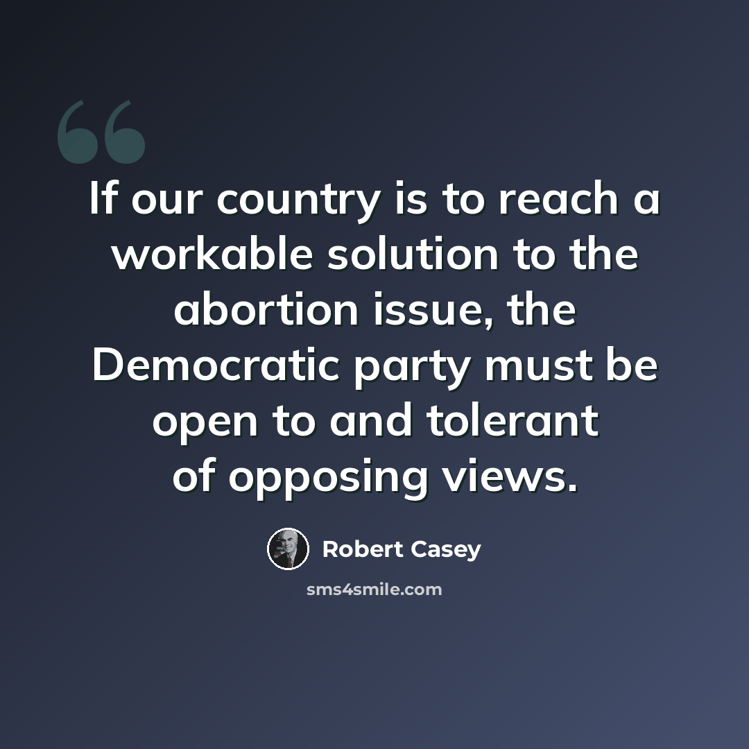 “If our country is to reach a workable solution to the abortion issue, the Democratic party must be open to and tolerant of opposing views.” quote by Robert Casey