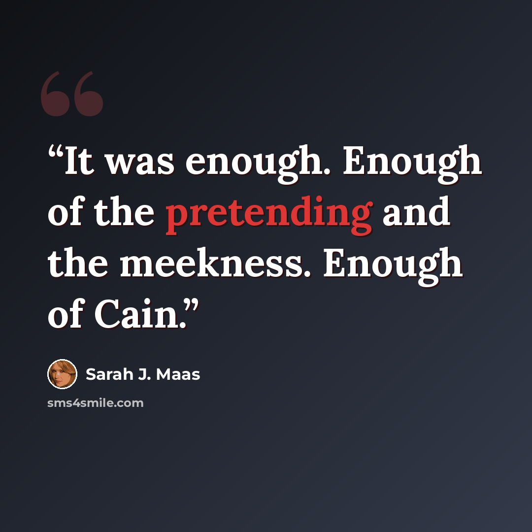 “It was enough. Enough of the pretending and the meekness. Enough of Cain.” quote by Sarah J. Maas