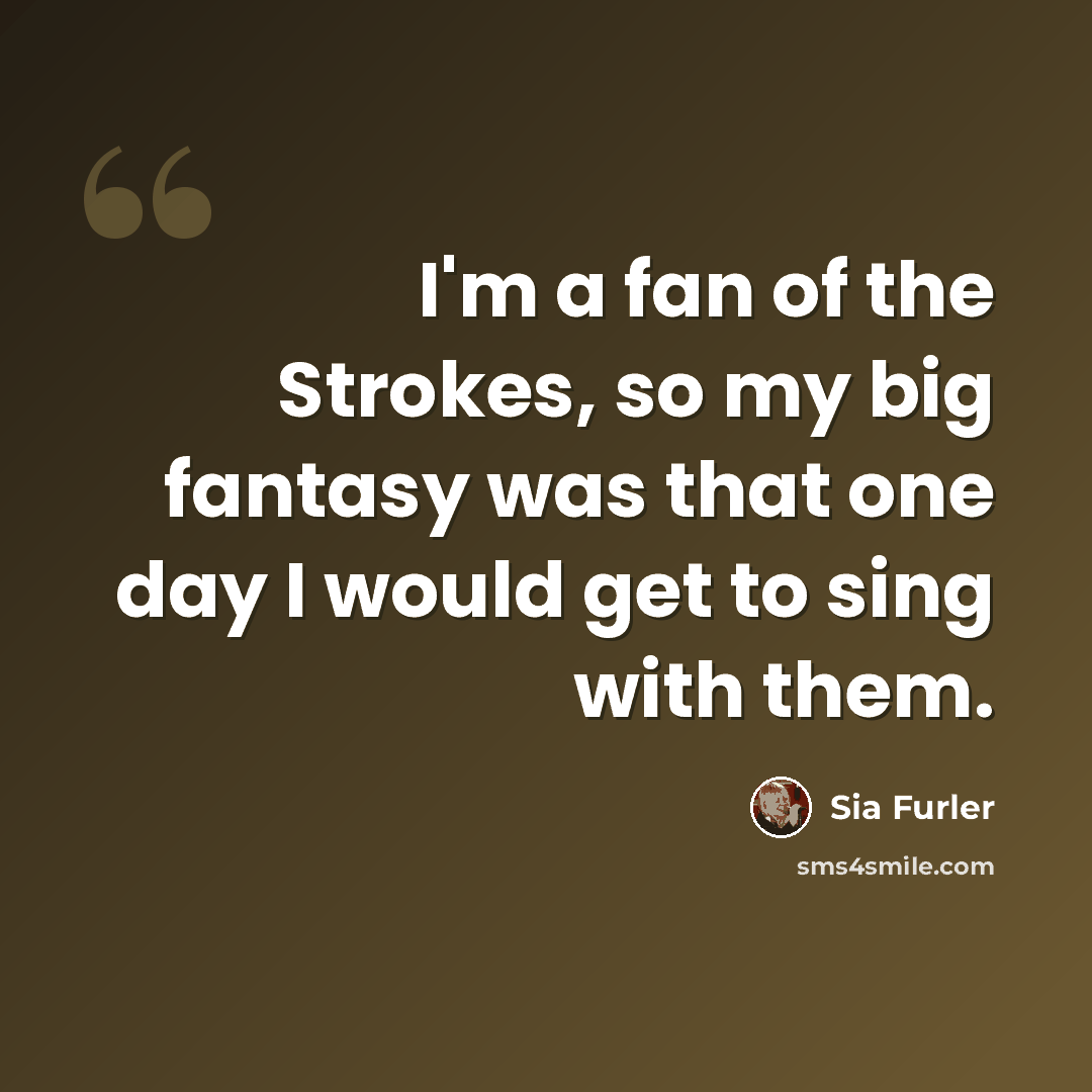 “I'm a fan of the Strokes, so my big fantasy was that one day I would get to sing with them.” quote by Sia Furler