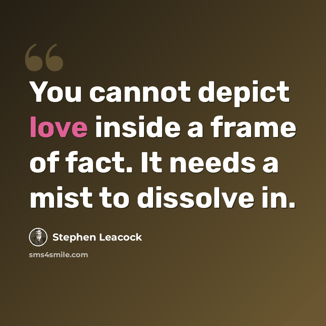 “You cannot depict love inside a frame of fact. It needs a mist to dissolve in.” quote by Stephen Leacock