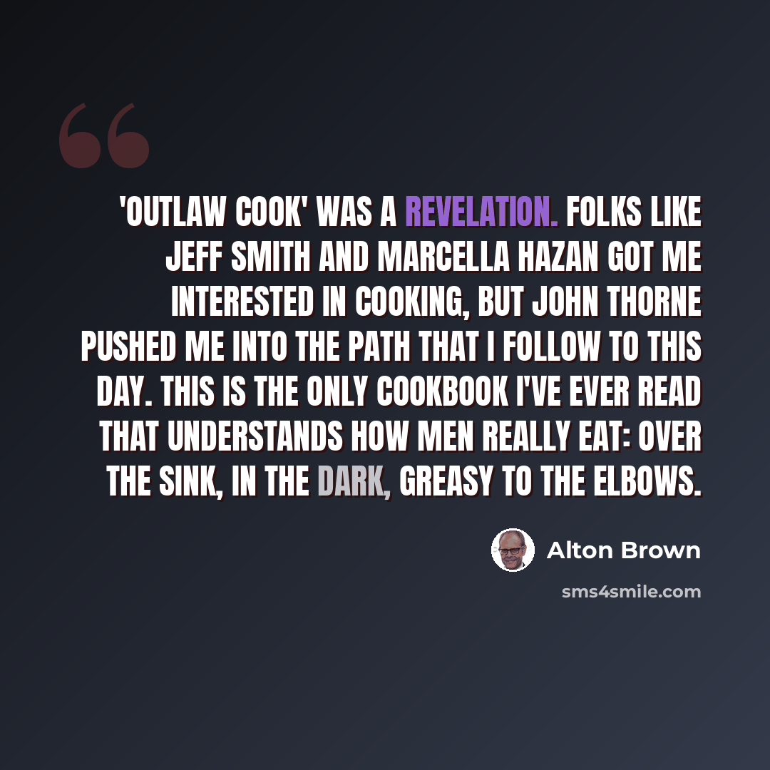 “'Outlaw Cook' was a revelation. Folks like Jeff Smith and Marcella Hazan got me interested in cooking, but John Thorne pushed me into the path that I follow to this day. This is the only cookbook I've ever read that understands how men really eat: over the sink, in the dark, greasy to the elbows.” quote by Alton Brown