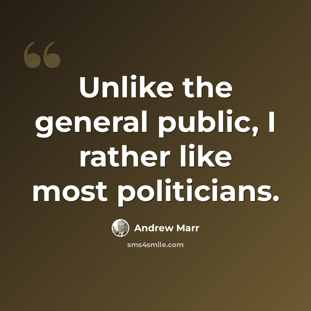 “Unlike the general public, I rather like most politicians.” quote by Andrew Marr