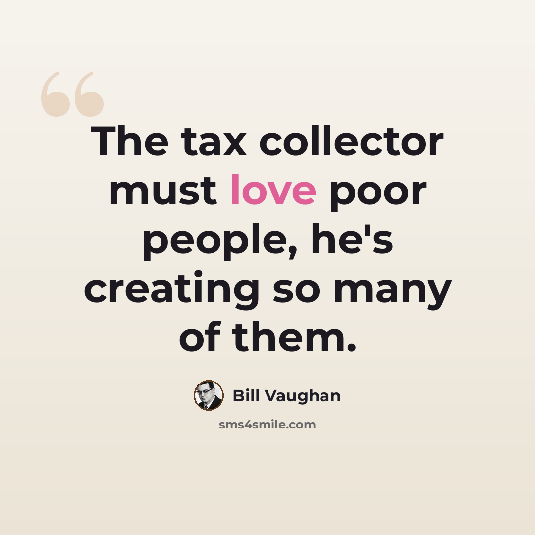 “The tax collector must love poor people, he's creating so many of them.” quote by Bill Vaughan