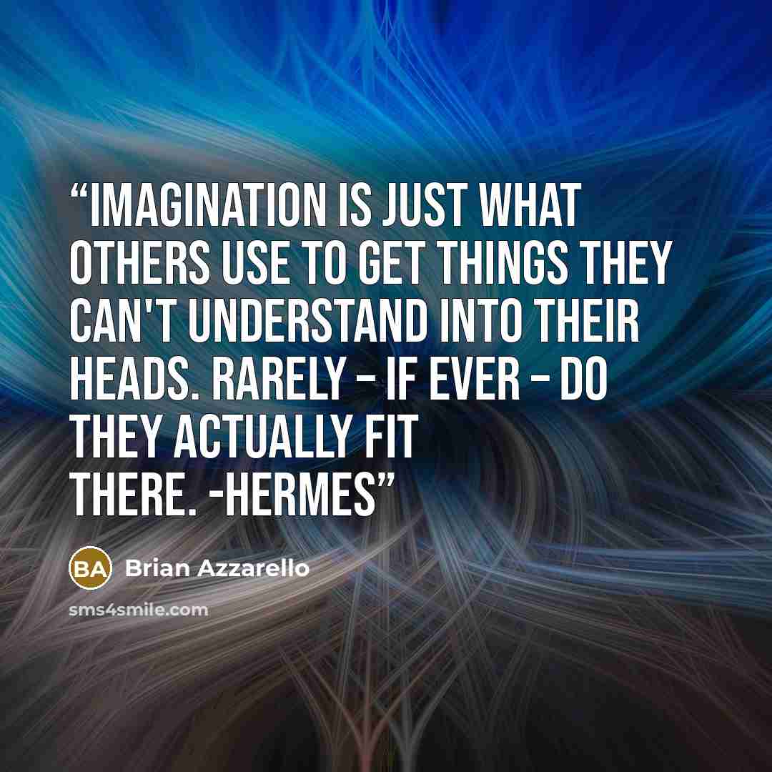 “Imagination is just what others use to get things they can't understand into their heads. Rarely – if ever – do they actually fit there. -Hermes” quote by Brian Azzarello