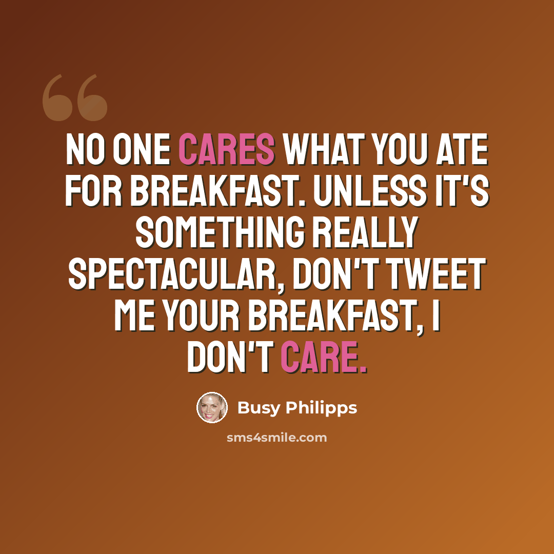 “No one cares what you ate for breakfast. Unless it's something really spectacular, don't tweet me your breakfast, I don't care.” quote by Busy Philipps