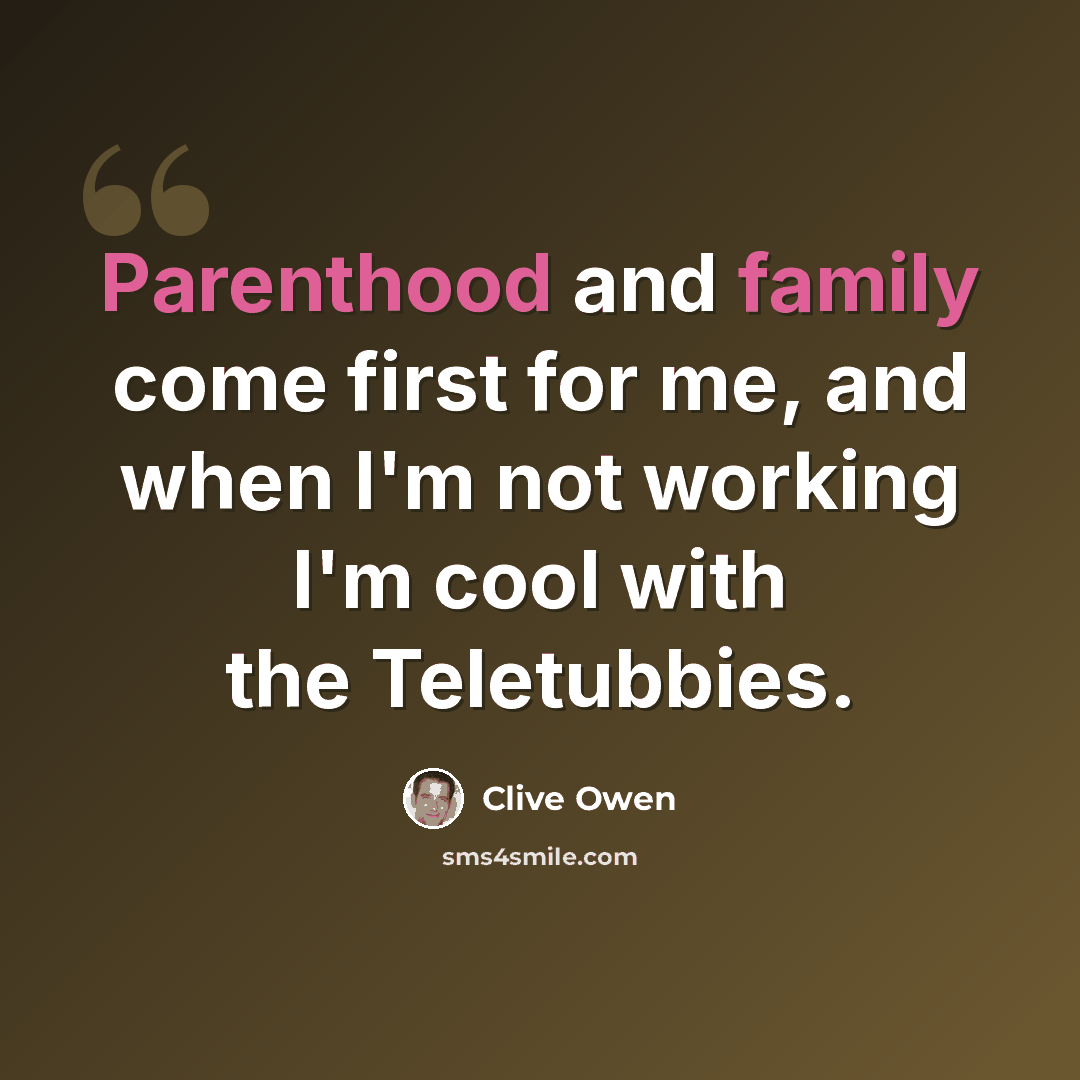 “Parenthood and family come first for me, and when I'm not working I'm cool with the Teletubbies.” quote by Clive Owen