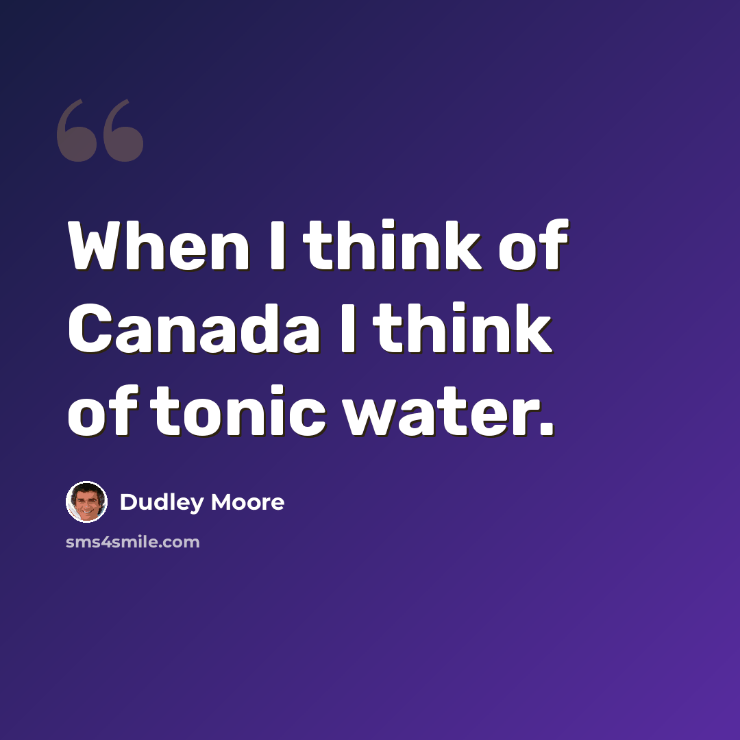 “When I think of Canada I think of tonic water.” quote by Dudley Moore