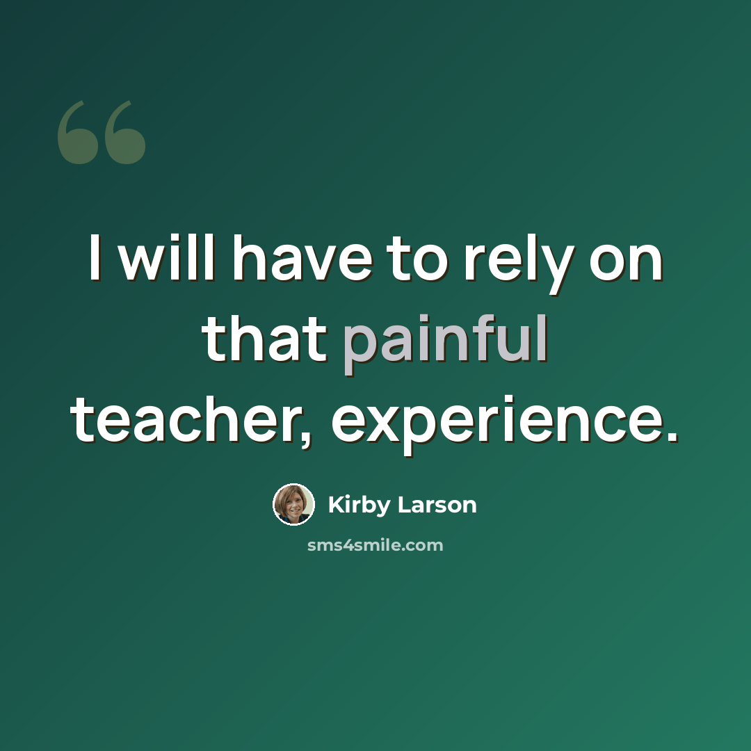 “I will have to rely on that painful teacher, experience.” quote by Kirby Larson