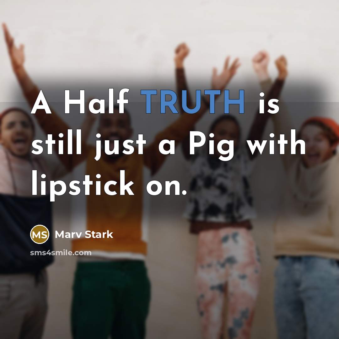 “A Half TRUTH is still just a Pig with lipstick on.” quote by Marv Stark