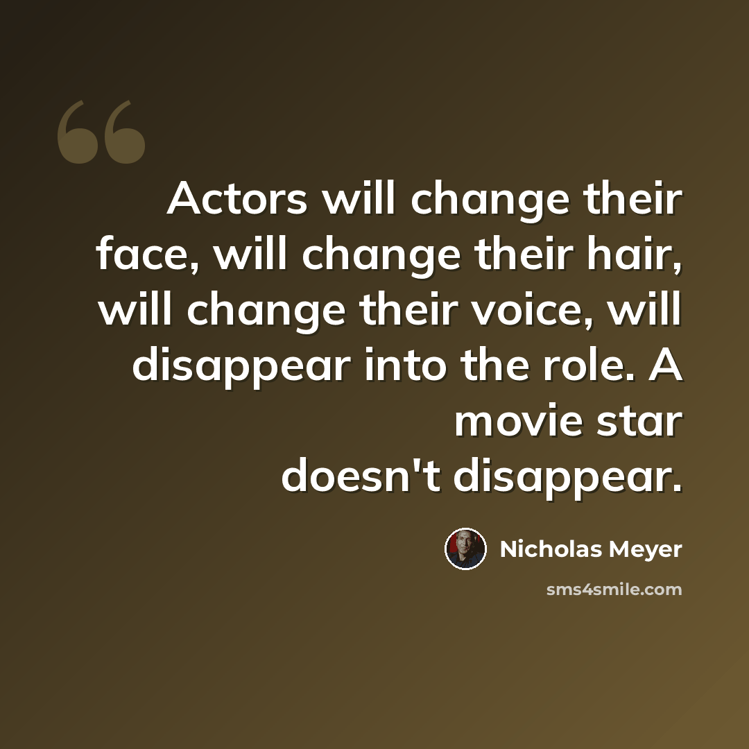 “Actors will change their face, will change their hair, will change their voice, will disappear into the role. A movie star doesn't disappear.” quote by Nicholas Meyer